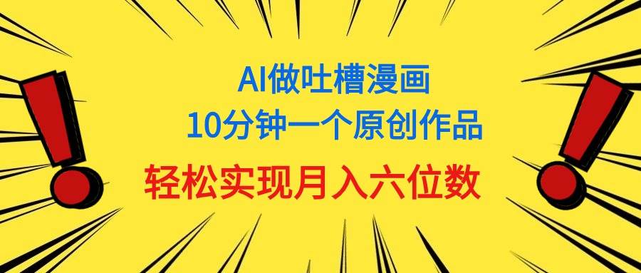 用AI做中式吐槽漫画,10分钟一个原创作品,轻松实现月入6位数-布谷屋免费网赚资源网
