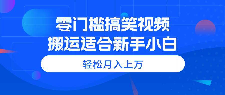 零门槛搞笑视频搬运，轻松月入上万，适合新手小白-布谷屋免费网赚资源网