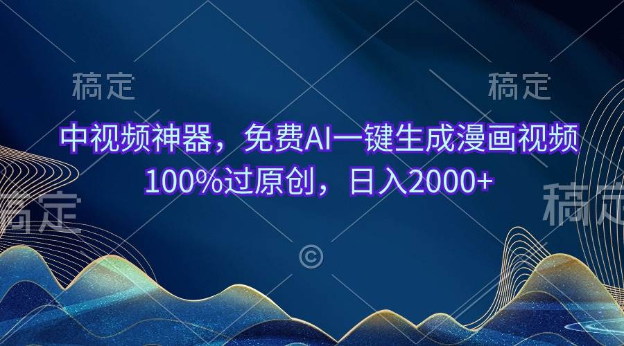 中视频神器，免费AI一键生成漫画视频100%过原创，日入2000+-布谷屋免费网赚资源网