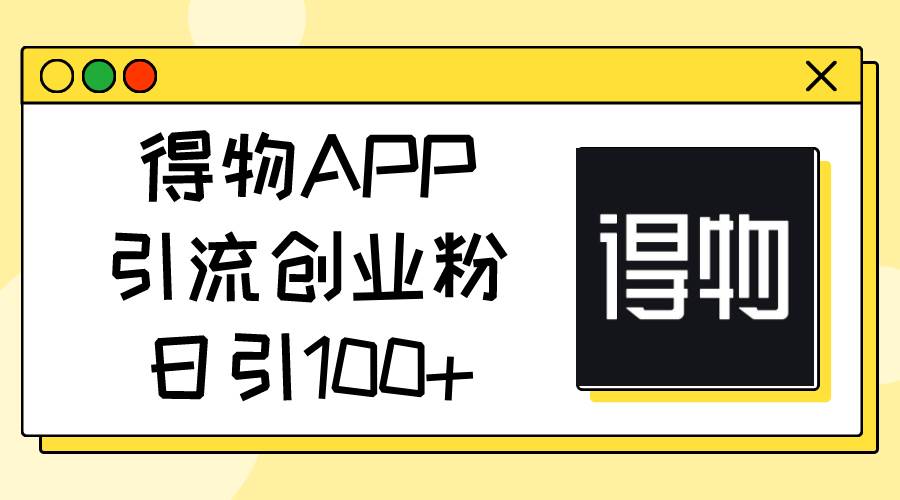 得物APP引流创业粉，日引100+-布谷屋免费网赚资源网