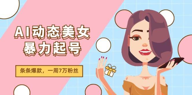图片[1]-AI动态美女暴力起号2.0，新赛道原创作品，条条爆款，一周7万粉丝-布谷屋免费网赚资源网