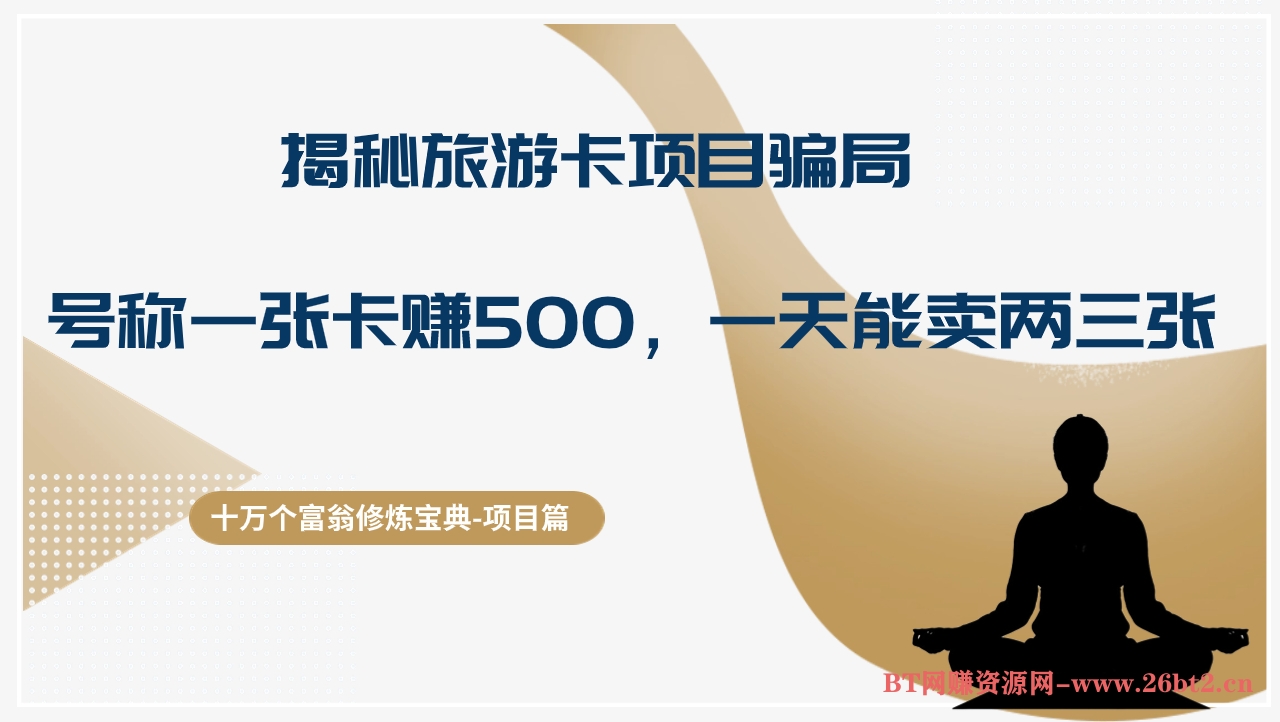 十万个富翁修炼宝典揭秘旅游卡项目骗局,号称“一张卡赚500,一天能卖两三张”-布谷屋免费网赚资源网