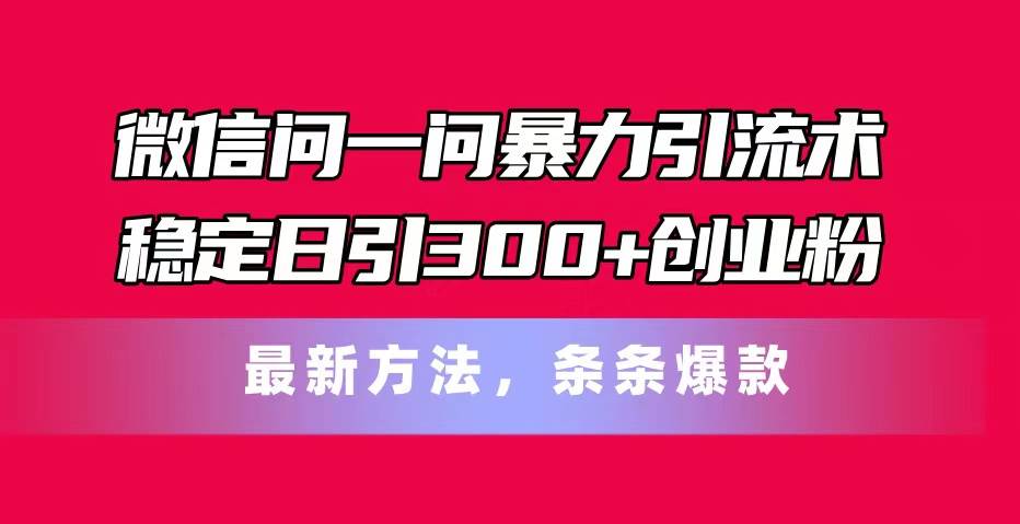 微信问一问暴力引流术，稳定日引300+创业粉，最新方法，条条爆款-布谷屋免费网赚资源网