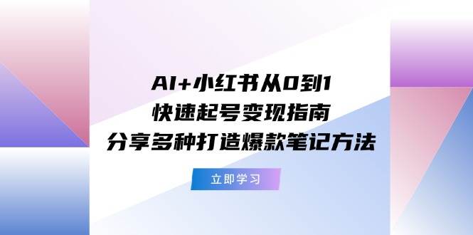 图片[1]-AI+小红书从0到1快速起号变现指南：分享多种打造爆款笔记方法-布谷屋免费网赚资源网
