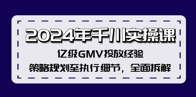 2024年千川实操课，亿级GMV投放经验，策略规划至执行细节，全面拆解-布谷屋免费网赚资源网