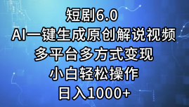 一键生成原创解说视频I，短剧6.0 AI，小白轻松操作，日入1000+，多平台多方式变现-布谷屋免费网赚资源网