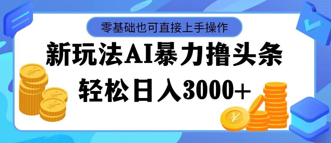 图片[1]-最新玩法AI暴力撸头条，零基础也可轻松日入3000+，当天起号，第二天见…-布谷屋免费网赚资源网