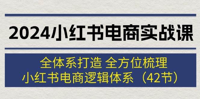 图片[1]-2024小红书电商实战课：全体系打造 全方位梳理 小红书电商逻辑体系 (42节)-布谷屋免费网赚资源网