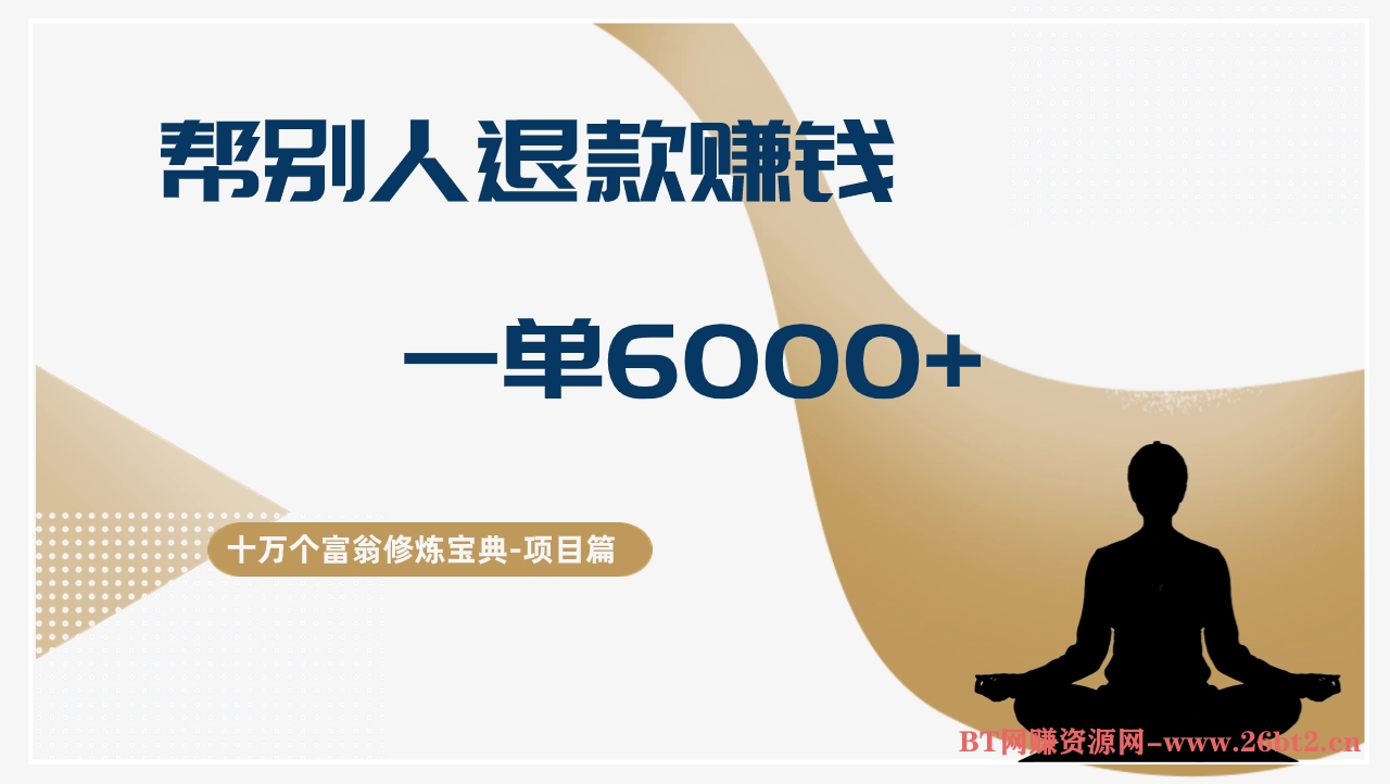 十万个富翁修炼宝典帮人退款赚钱,一单6000+,保姆级拆解-布谷屋免费网赚资源网