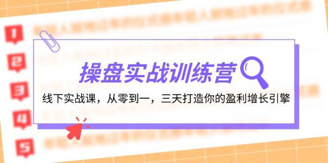 操盘实操训练营：线下实战课，从零到一，三天打造你的盈利增长引擎-布谷屋免费网赚资源网