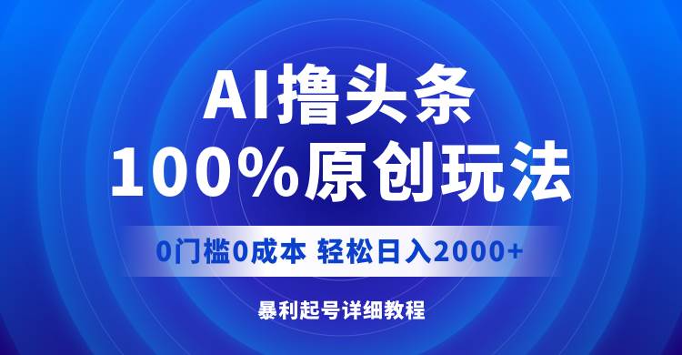 AI撸头条，100%原创玩法，0成本0门槛，轻松日入2000+-布谷屋免费网赚资源网