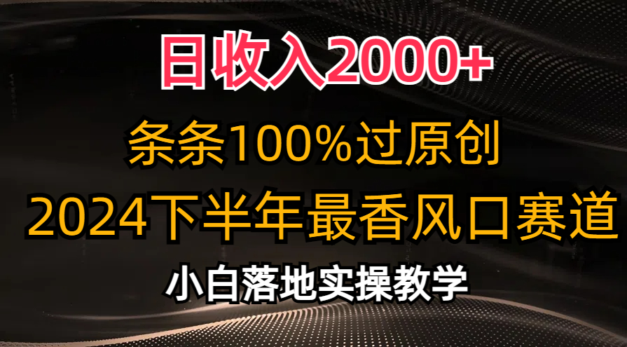 2024下半年最香风口赛道，小白轻松上手，日收入2000+，条条100%过原创-布谷屋免费网赚资源网