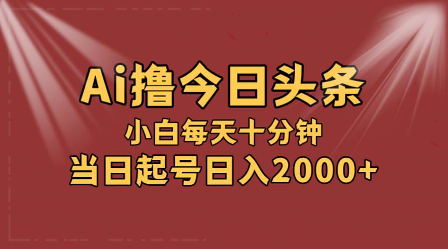 AI撸爆款头条,当天起号,可矩阵,第二天见收益,小白无脑轻松日入2000+-布谷屋免费网赚资源网