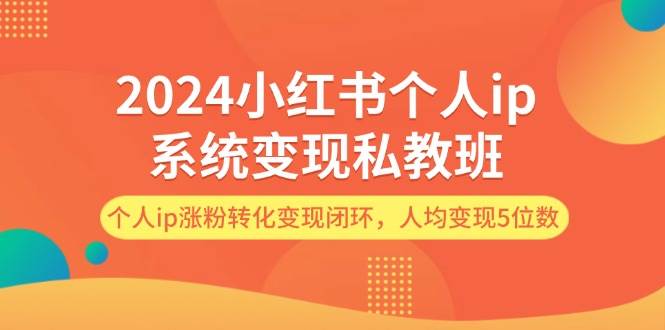 2024小红书个人ip系统变现私教班，个人ip涨粉转化变现闭环，人均变现5位数-布谷屋免费网赚资源网
