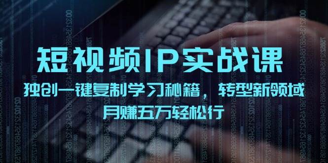 短视频 IP实战课，独创一键复制学习秘籍，转战新领域，月赚五万轻松行-布谷屋免费网赚资源网