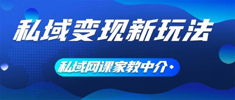私域变现新玩法，网课家教中介，只做渠道和流量，让大学生给你打工、0…-布谷屋免费网赚资源网