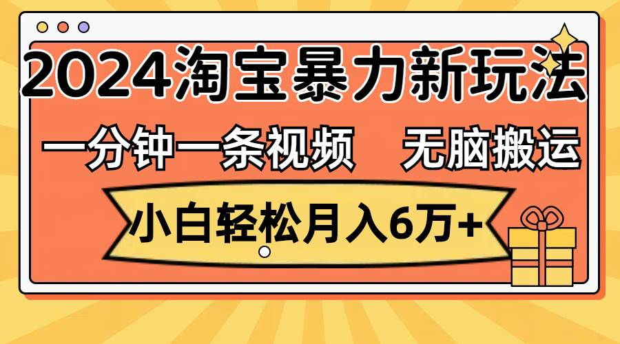 一分钟一条视频，无脑搬运，小白轻松月入6万+2024淘宝暴力新玩法，可批量-布谷屋免费网赚资源网