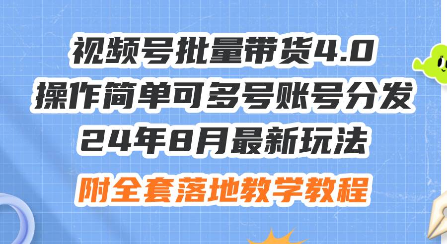 24年8月最新玩法视频号批量带货4.0，操作简单可多号账号分发，附全套落…-布谷屋免费网赚资源网
