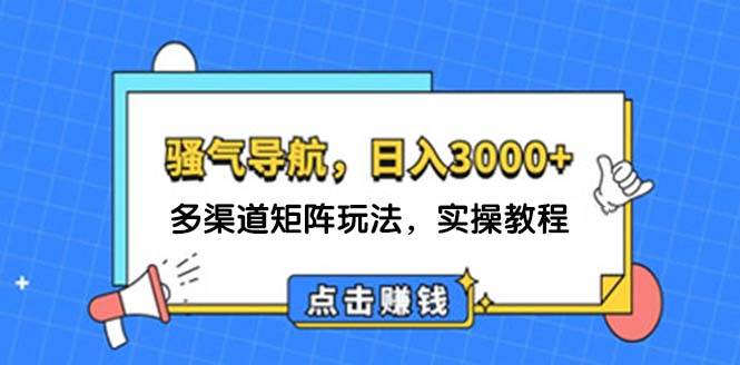 日入3000+ 骚气导航，多渠道矩阵玩法，实操教程-布谷屋免费网赚资源网