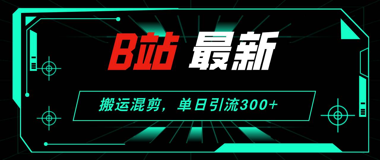 B站最新，搬运混剪，单日引流300+创业粉-布谷屋免费网赚资源网