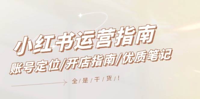 小红书运营指南，账号定位/开店指南/优质笔记/没有套路，全是经验-布谷屋免费网赚资源网