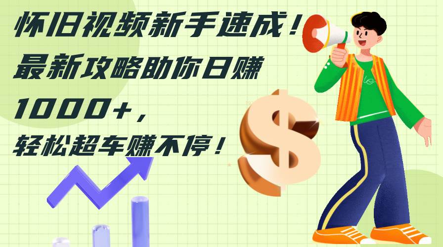 怀旧视频新手速成！最新攻略助你日赚1000+，轻松超车赚不停-布谷屋免费网赚资源网