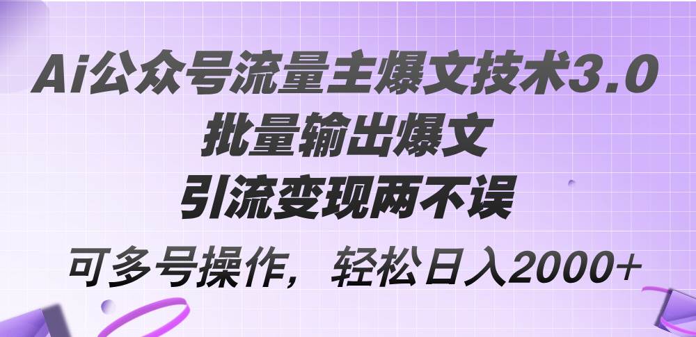 Ai公众号流量主爆文技术3.0，批量输出爆文，引流变现两不误，多号操作…-布谷屋免费网赚资源网