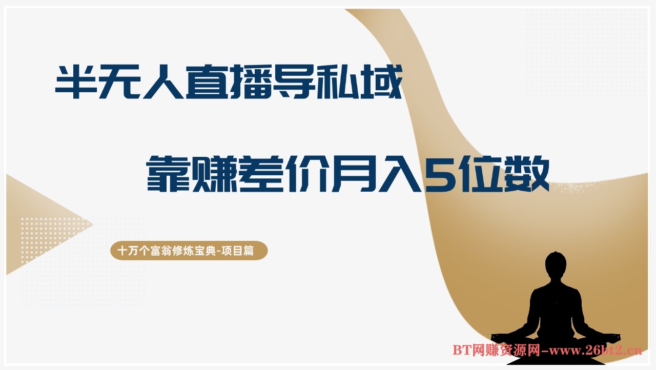 十万个富翁修炼宝典半无人直播导私域,靠赚差价月入五位数-布谷屋免费网赚资源网