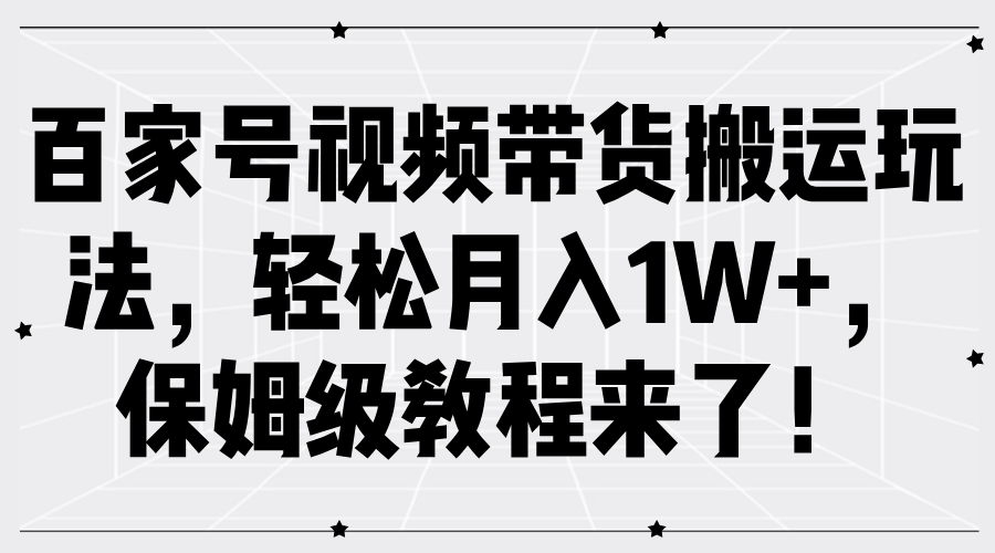 百家号视频带货搬运玩法，轻松月入1W+，保姆级教程来了！-布谷屋免费网赚资源网