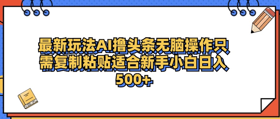 最新AI头条撸收益，日入500＋  只需无脑粘贴复制-布谷屋免费网赚资源网