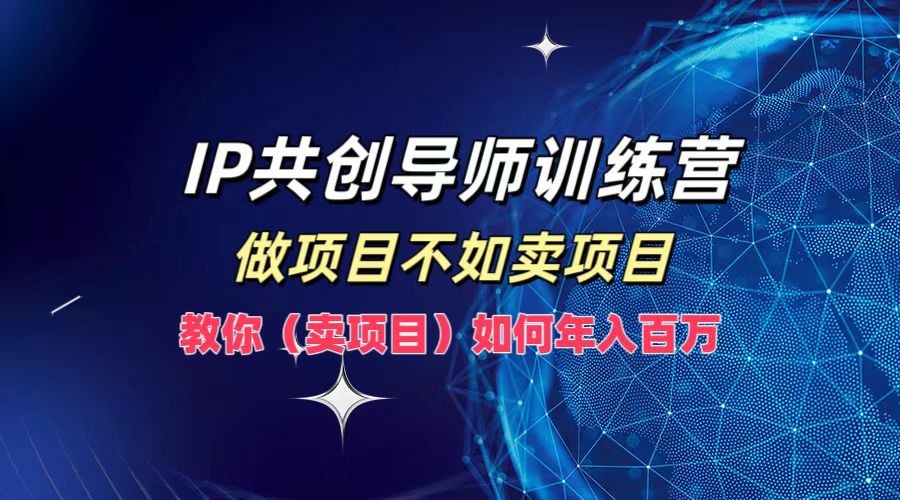 IP共创导师训练营,如何实现年入百万,做项目不如卖项目,教你(卖项目)-布谷屋免费网赚资源网