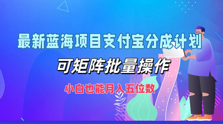 最新蓝海项目支付宝分成计划，小白也能月入五位数，可矩阵批量操作-布谷屋免费网赚资源网