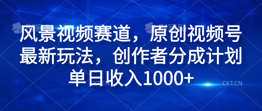 风景视频赛道,原创视频号最新玩法,创作者分成计划单日收入1000+-布谷屋免费网赚资源网