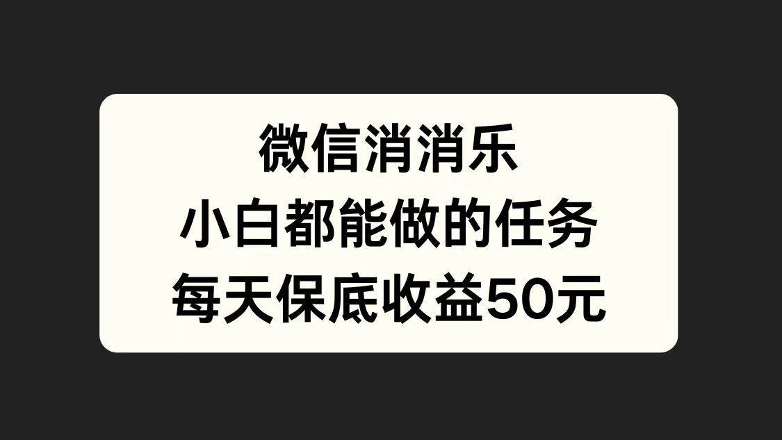 微信消一消,小白都能做的任务,每天收益保底50元-布谷屋免费网赚资源网