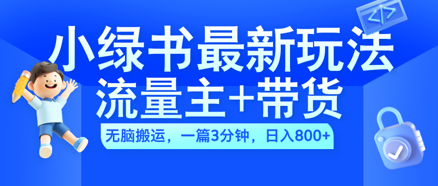 2024小绿书流量主+带货最新玩法,AI无脑搬运,一篇图文3分钟,日入800+-布谷屋免费网赚资源网