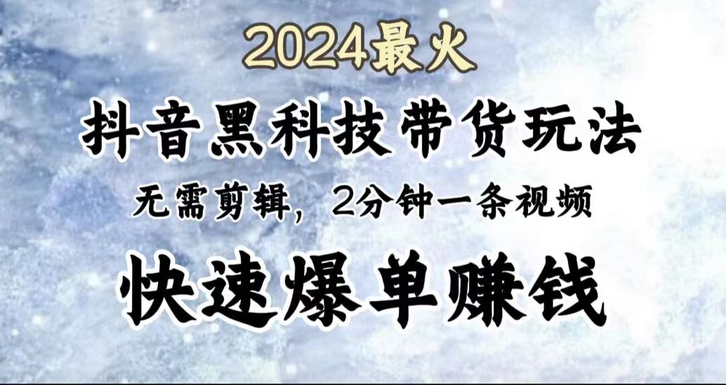 2024最火,抖音黑科技带货玩法,无需剪辑基础,2分钟一条作品,快速爆单-布谷屋免费网赚资源网