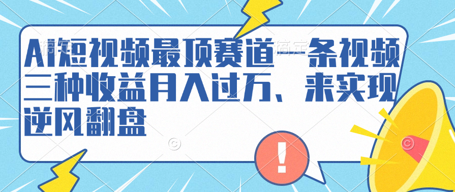 AI短视频最顶赛道,一条视频三种收益月入过万、来实现逆风翻盘-布谷屋免费网赚资源网
