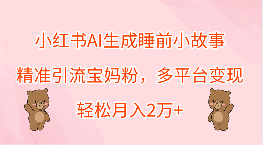 小红书AI生成睡前小故事,精准引流宝妈粉,轻松月入2万+,多平台变现-布谷屋免费网赚资源网