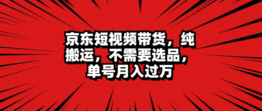 京东短视频带货,纯搬运,不需要选品,单号月入过万-布谷屋免费网赚资源网