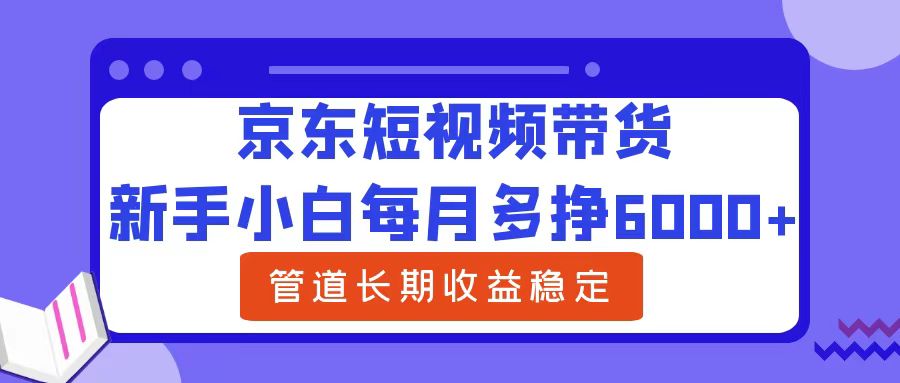 新手小白每月多挣6000+京东短视频带货,可管道长期稳定收益-布谷屋免费网赚资源网