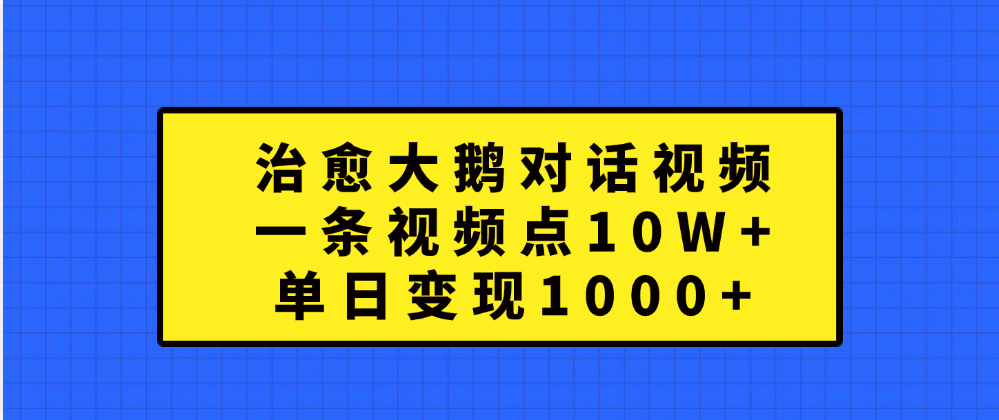 治愈大鹅对话一条视频点赞 10W+,单日变现1000+-布谷屋免费网赚资源网