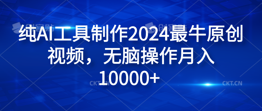 纯AI工具制作2024最牛原创视频,无脑操作月入10000+-布谷屋免费网赚资源网