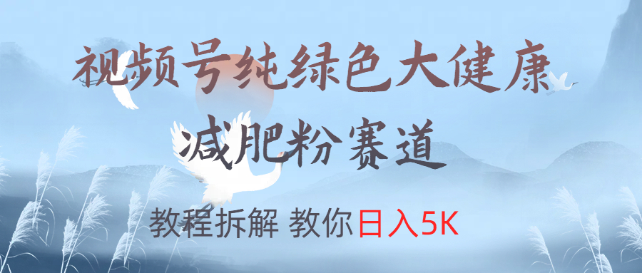视频号纯绿色大健康粉赛道,教程拆解,教你日入5K-布谷屋免费网赚资源网