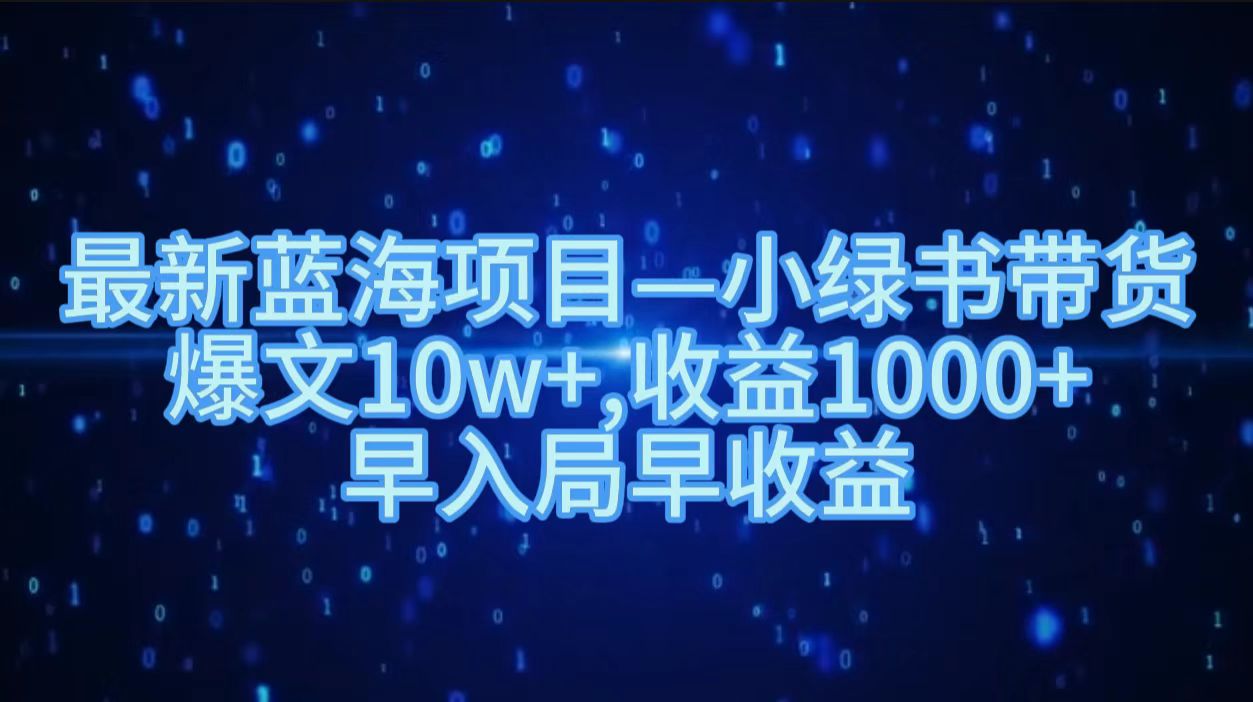 最新蓝海项目小绿书带货，爆文10w＋，收益1000＋，早入局早获益！！-布谷屋免费网赚资源网