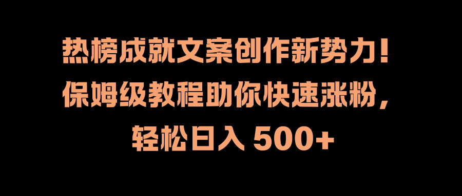 热榜成就文案创作新势力！保姆级教程助你快速涨粉，轻松日入 500+-布谷屋免费网赚资源网