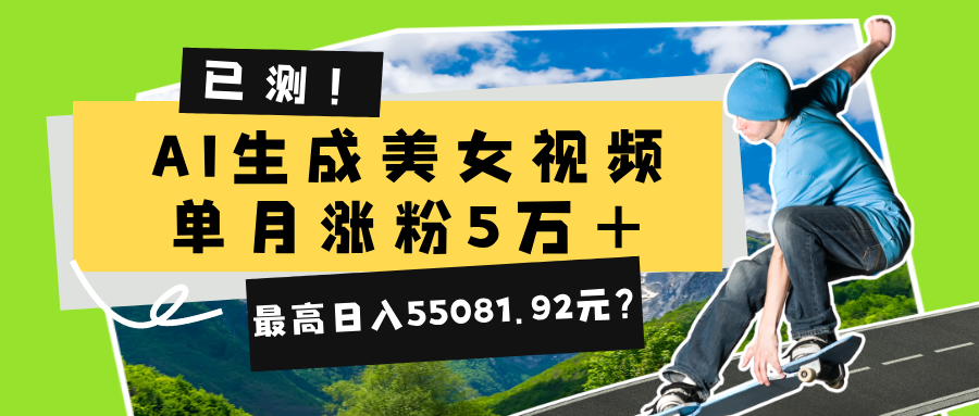 已测!AI生成美女视频,单月涨粉5万+,最高日入55081.92元?
