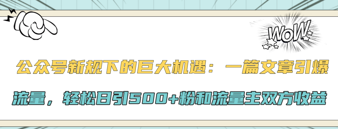 公众号新规下的巨大机遇：轻松日引500+粉和流量主双方收益，一篇文章引爆流量-布谷屋免费网赚资源网