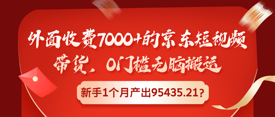 外面收费7000+的京东短视频带货,0门槛无脑搬运,新手1个月产出95435.21?