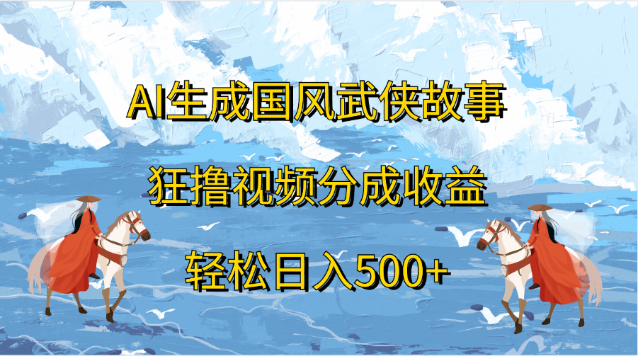 AI生成国风武侠故事,狂撸视频分成收益,轻松日入500+-布谷屋免费网赚资源网