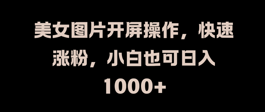 美女图片开屏操作，快速涨粉，小白也可日入1000+-布谷屋免费网赚资源网
